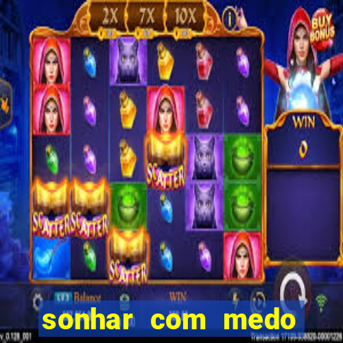 sonhar com medo jogo do bicho